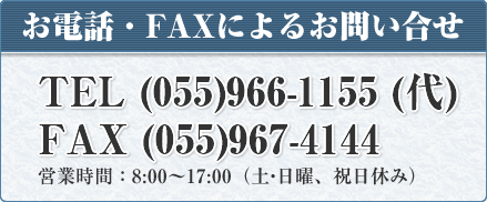 お電話・FAXによるお問い合せTEL055-966-1154(代)FAX055-967-4144営業時間